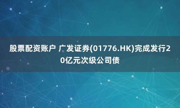 股票配资账户 广发证券(01776.HK)完成发行20亿元次级公司债