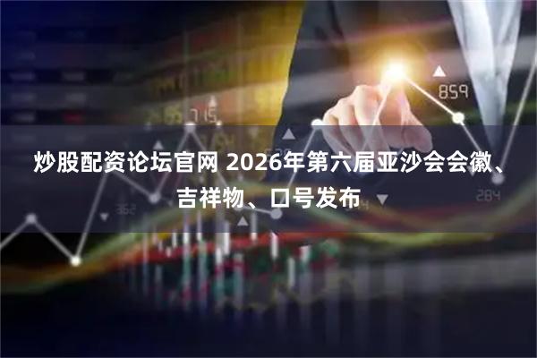 炒股配资论坛官网 2026年第六届亚沙会会徽、吉祥物、口号发布
