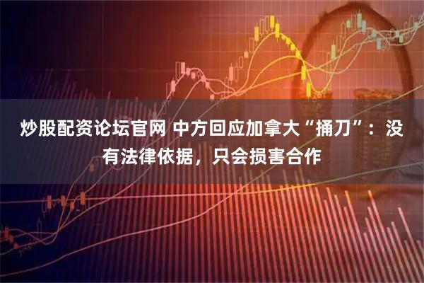 炒股配资论坛官网 中方回应加拿大“捅刀”：没有法律依据，只会损害合作