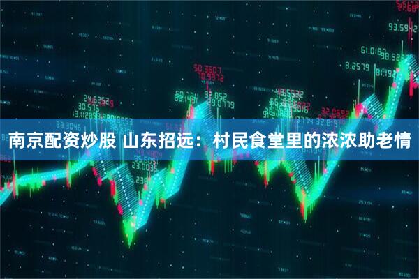 南京配资炒股 山东招远：村民食堂里的浓浓助老情