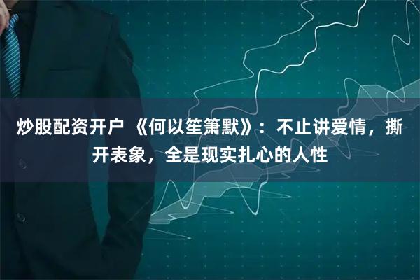 炒股配资开户 《何以笙箫默》：不止讲爱情，撕开表象，全是现实扎心的人性