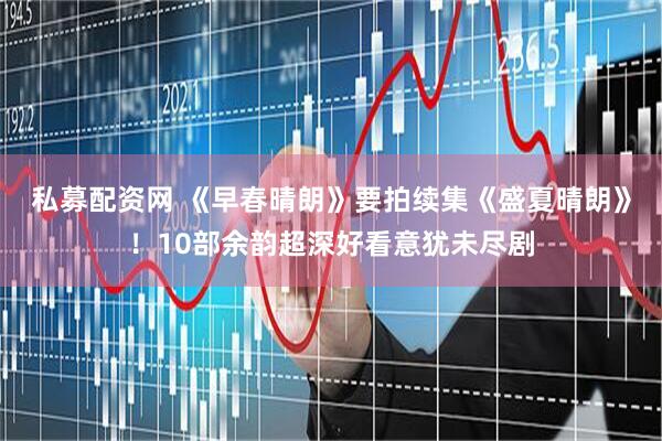 私募配资网 《早春晴朗》要拍续集《盛夏晴朗》!10部余韵超深好看意犹未尽剧